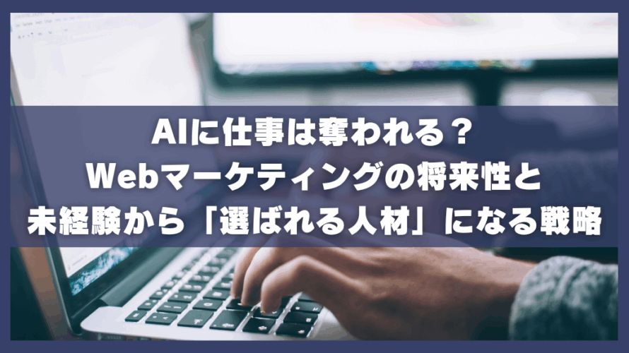 AIに仕事は奪われる?Webマーケティングの将来性と未経験から「選ばれる人材」になる戦略