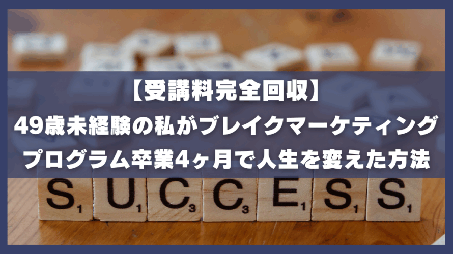 【受講料完全回収】49歳未経験の私がブレイクマーケティングプログラム卒業4ヶ月で人生を変えた方法