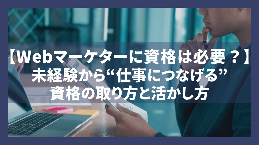 【Webマーケターに資格は必要？】未経験から“仕事につなげる”資格の取り方と活かし方