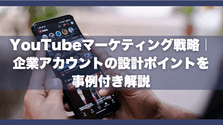YouTubeマーケティング戦略｜企業アカウントの設計ポイントを事例付き解説