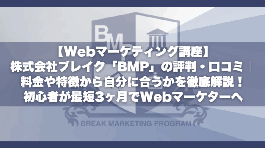【Webマーケティング講座】株式会社ブレイク「BMP」の評判・口コミ|料金や特徴から自分に合うかを徹底解説!初心者が最短3ヶ月でWebマーケターへ