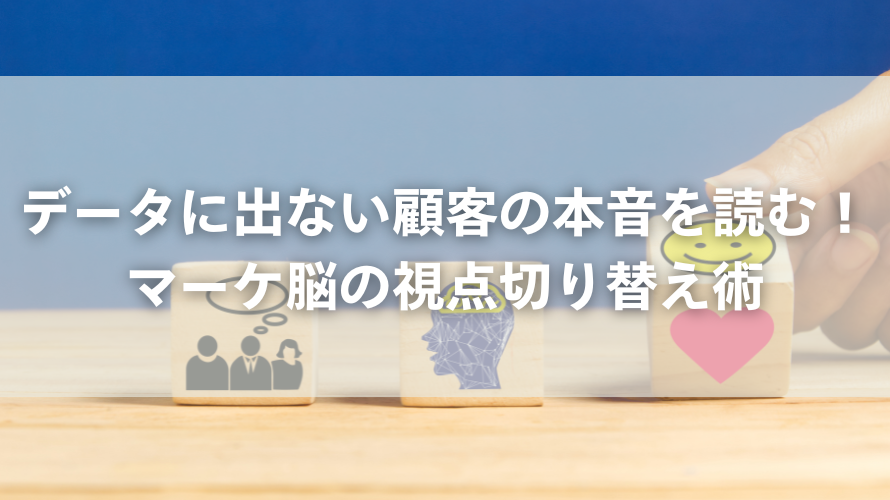 データに出ない顧客の本音を読む!マーケ脳の視点切り替え術