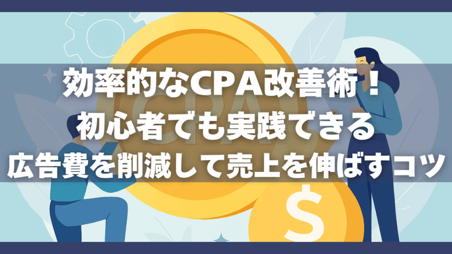 効率的なCPA改善術！初心者でも実践できる広告費を削減して売上を伸ばすコツ