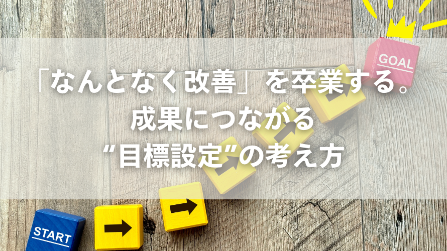 「なんとなく改善」を卒業する。成果につながる“目標設定”の考え方