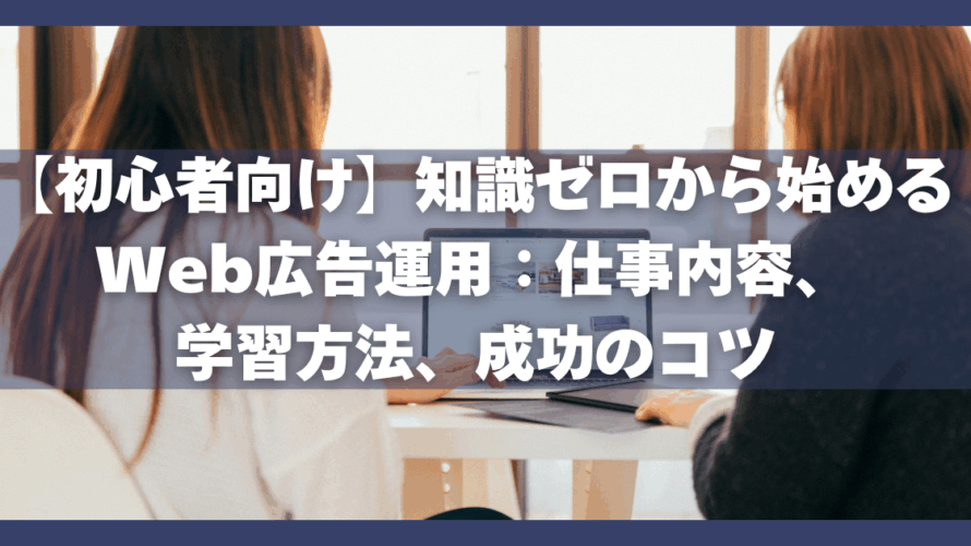 【初心者向け】知識ゼロから始めるWeb広告運用:仕事内容、学習方法、成功のコツ
