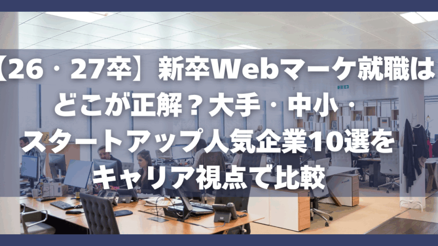 【26・27卒】新卒Webマーケ就職はどこが正解？大手・中小・スタートアップ人気企業10選をキャリア視点で比較