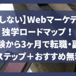 【挫折しない】Webマーケティング独学ロードマップ！未経験から3ヶ月で転職・副業で稼ぐ8ステップ＋おすすめ無料教材