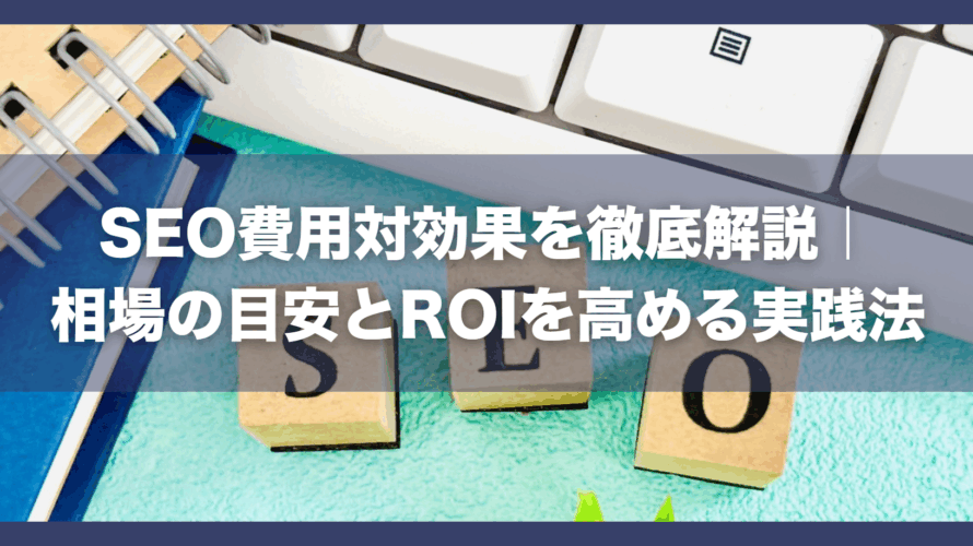 SEO費用対効果を徹底解説|相場の目安とROIを高める実践法