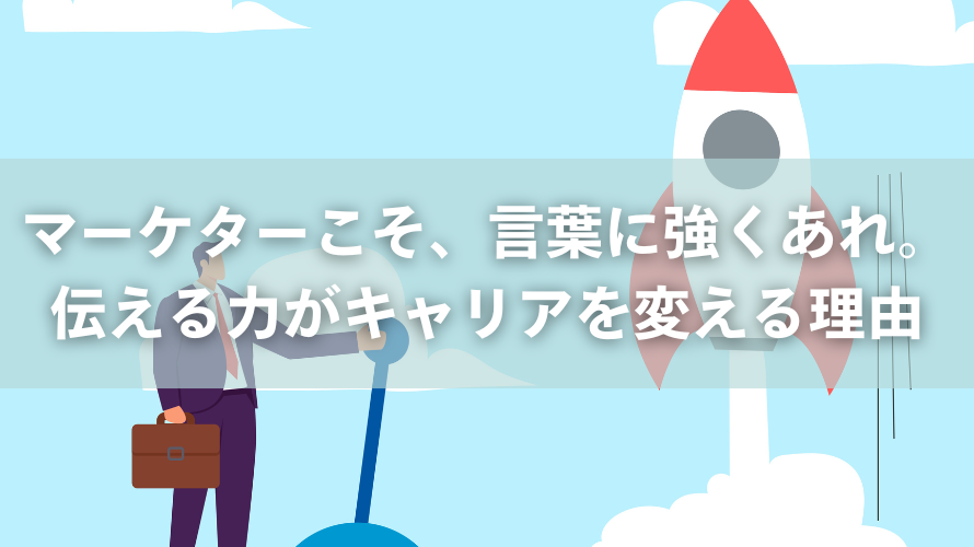 マーケターこそ、言葉に強くあれ。伝える力がキャリアを変える理由