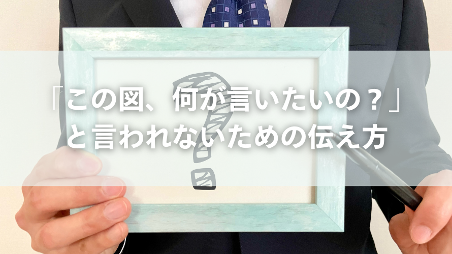 「この図、何が言いたいの?」と言われないための伝え方