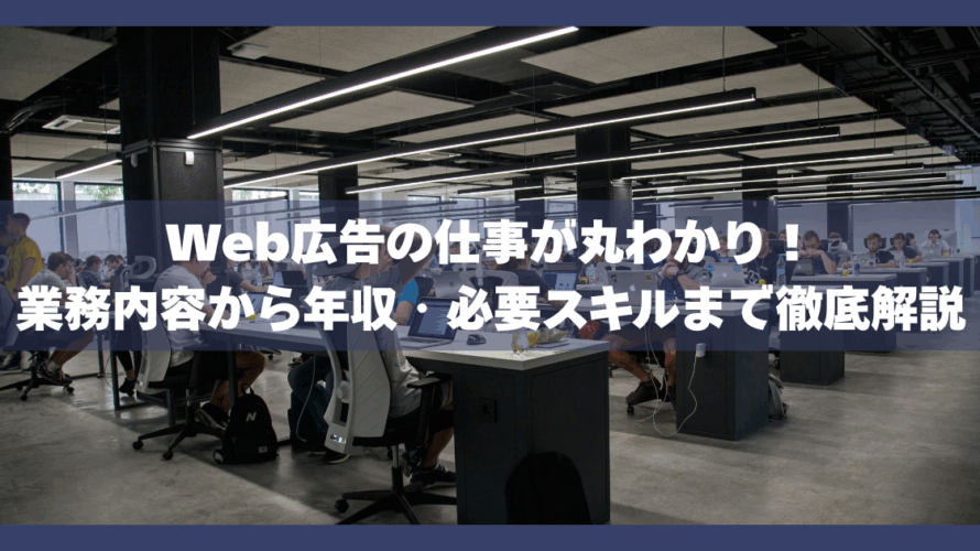 Web広告の仕事が丸わかり！業務内容から年収・必要スキルまで徹底解説