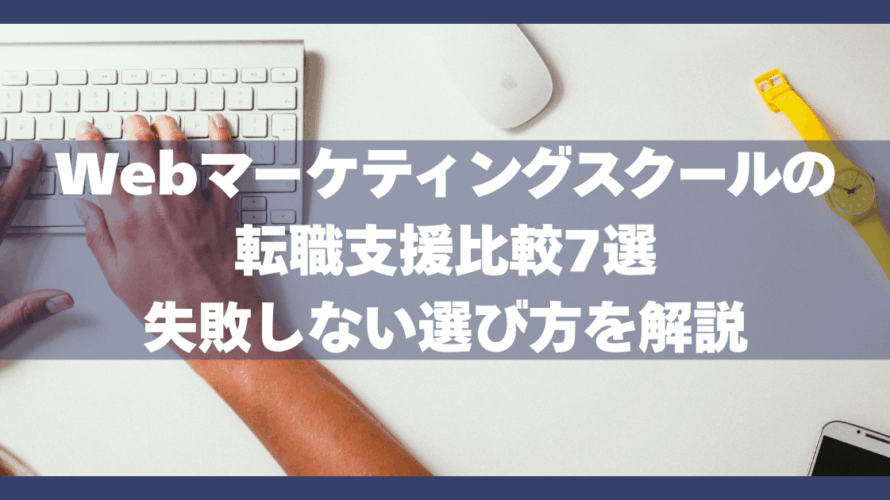 Webマーケティングスクールの転職支援比較7選|失敗しない選び方を解説