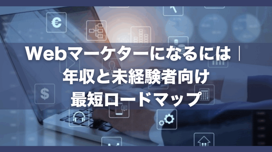 Webマーケターになるには｜年収と未経験者向け最短ロードマップ