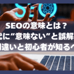 SEOの意味とは？AI時代に“意味ない”と誤解される4つの間違いと初心者が知るべき基本