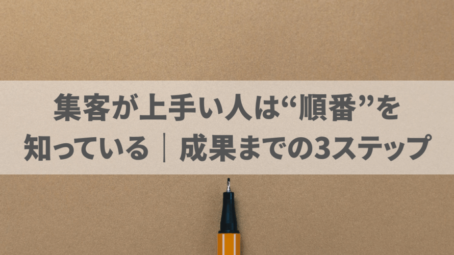 集客が上手い人は“順番”を知っている｜成果までの3ステップ