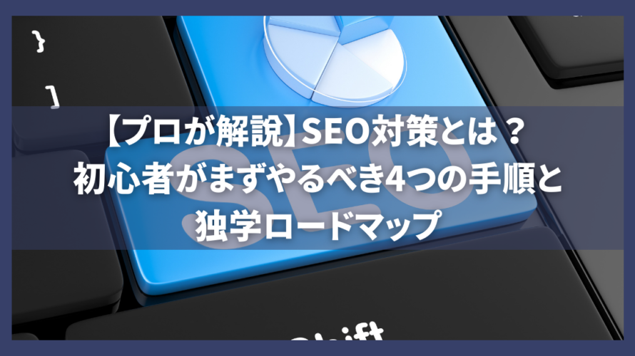 【プロが解説】SEO対策とは？初心者がまずやるべき4つの手順と独学ロードマップ