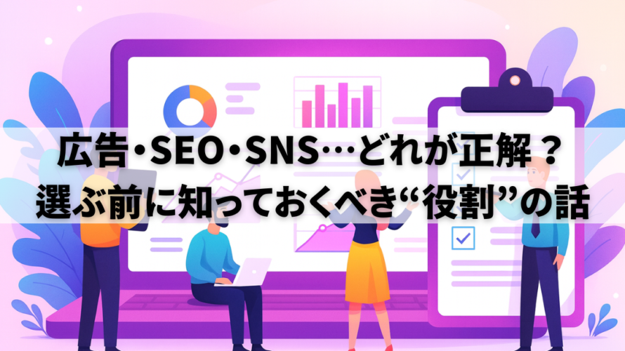 広告・SEO・SNS…どれが正解？選ぶ前に知っておくべき“役割”の話