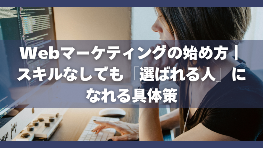 Webマーケティングの始め方｜スキルなしでも「選ばれる人」になれる具体策