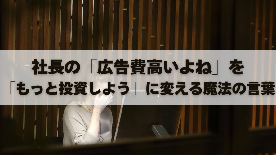 社長の「広告費高いよね」を「もっと投資しよう」に変える魔法の言葉