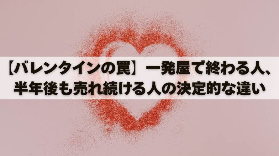 【バレンタインの罠】一発屋で終わる人、半年後も売れ続ける人の決定的な違い