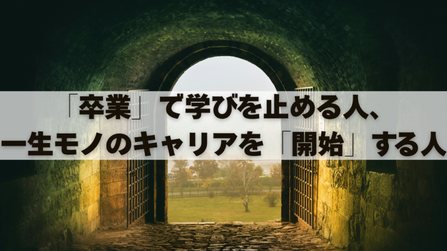 「卒業」で学びを止める人、一生モノのキャリアを「開始」する人