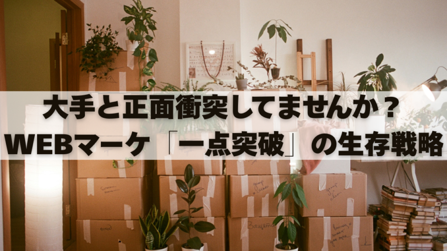 大手と正面衝突してませんか？WEBマーケ「一点突破」の生存戦略