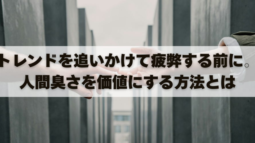 トレンドを追いかけて疲弊する前に。人間臭さを価値にする方法とは