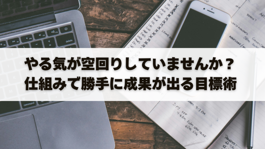 やる気が空回りしていませんか？ 仕組みで勝手に成果が出る目標術