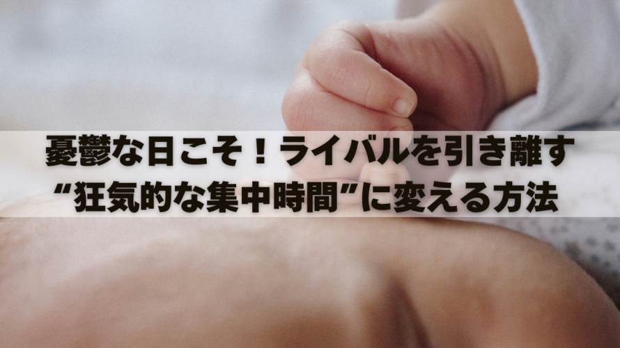 憂鬱な日こそ！ライバルを引き離す“狂気的な集中時間”に変える方法