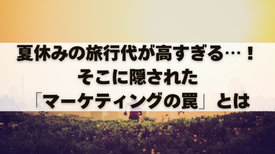 夏休みの旅行代が高すぎる…！そこに隠された「マーケティングの罠」とは
