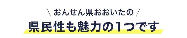 おんせん県おおいたの県民性も魅力の1つです