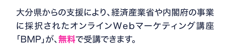 大分県庁からの支援により、オンラインWebマーケティング講座「BMP」が無料で受講できます。